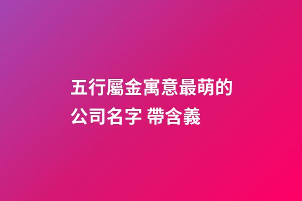 五行屬金寓意最萌的公司名字 帶含義-第1張-公司起名-玄機派
